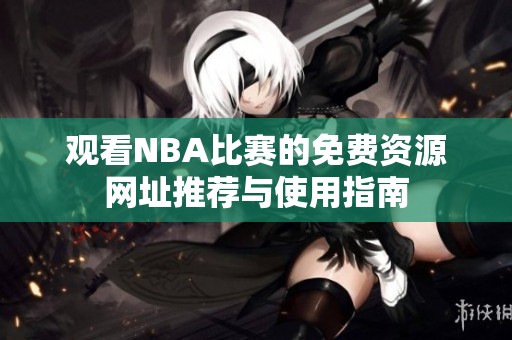观看NBA比赛的免费资源网址推荐与使用指南