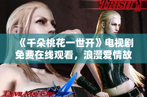 《千朵桃花一世开》电视剧免费在线观看，浪漫爱情故事尽在其中