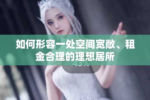 如何形容一处空间宽敞、租金合理的理想居所