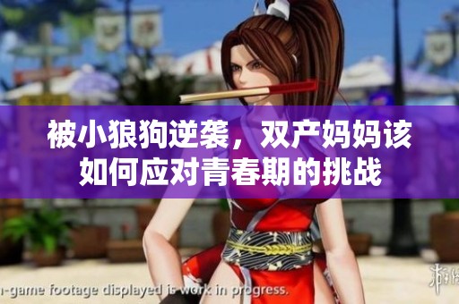 被小狼狗逆袭，双产妈妈该如何应对青春期的挑战