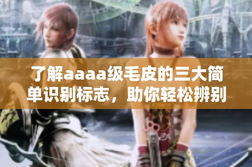 了解aaaa级毛皮的三大简单识别标志，助你轻松辨别真伪