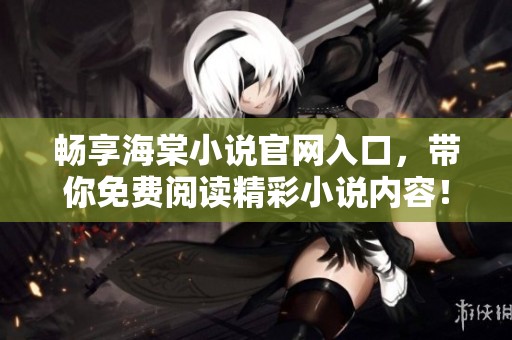 畅享海棠小说官网入口，带你免费阅读精彩小说内容！