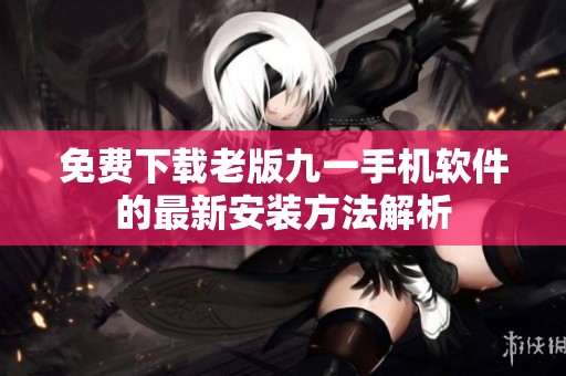 免费下载老版九一手机软件的最新安装方法解析