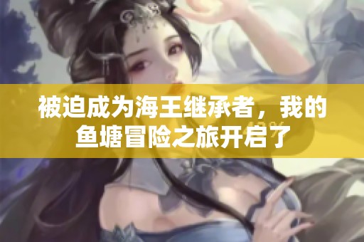 被迫成为海王继承者，我的鱼塘冒险之旅开启了