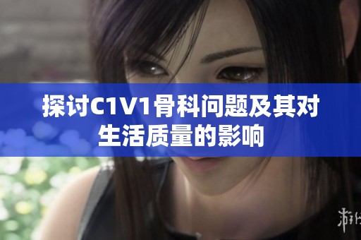 探讨C1V1骨科问题及其对生活质量的影响