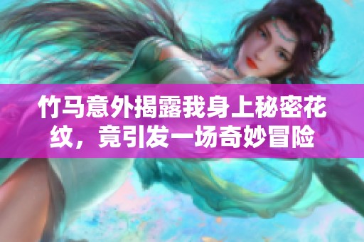 竹马意外揭露我身上秘密花纹，竟引发一场奇妙冒险