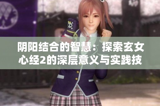 阴阳结合的智慧：探索玄女心经2的深层意义与实践技巧
