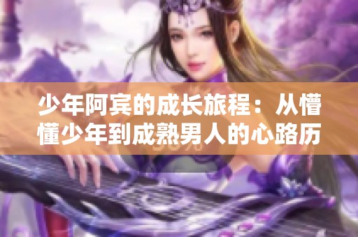 少年阿宾的成长旅程：从懵懂少年到成熟男人的心路历程