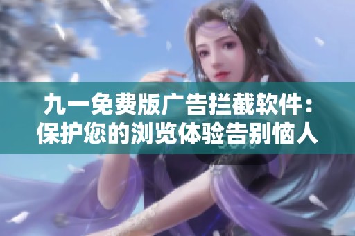 九一免费版广告拦截软件：保护您的浏览体验告别恼人广告