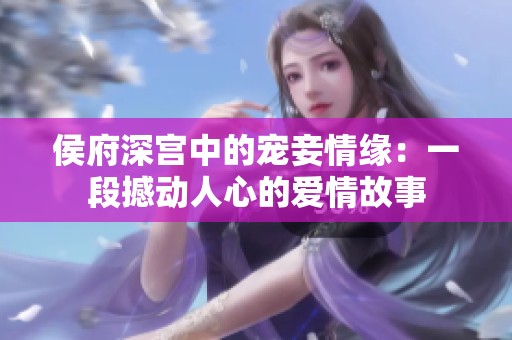 侯府深宫中的宠妾情缘：一段撼动人心的爱情故事