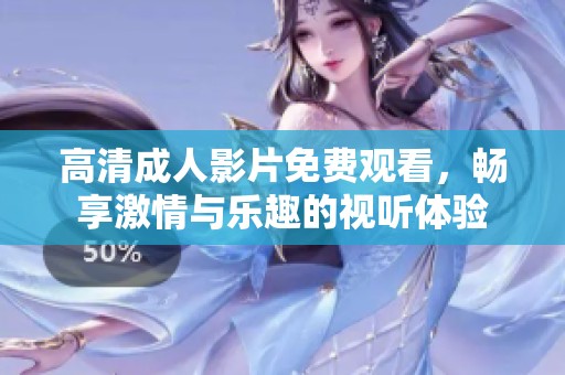高清成人影片免费观看，畅享激情与乐趣的视听体验