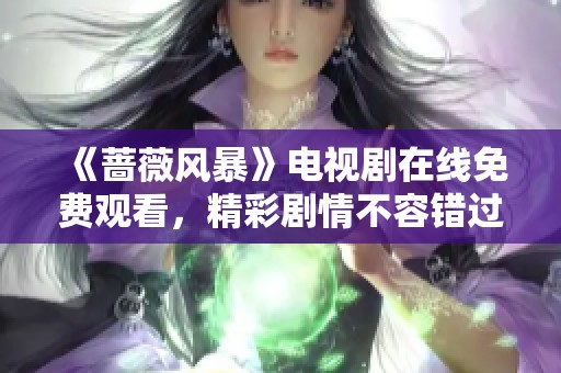 《蔷薇风暴》电视剧在线免费观看，精彩剧情不容错过！