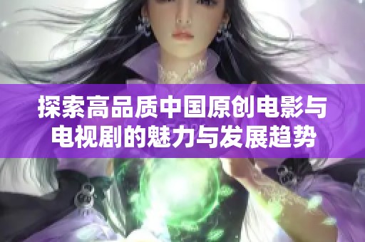探索高品质中国原创电影与电视剧的魅力与发展趋势