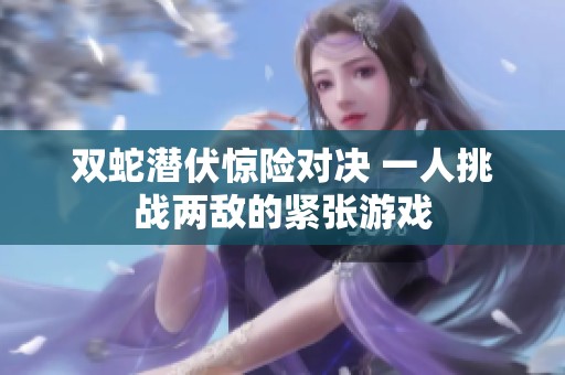 双蛇潜伏惊险对决 一人挑战两敌的紧张游戏