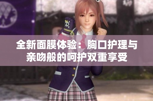 全新面膜体验：胸口护理与亲吻般的呵护双重享受