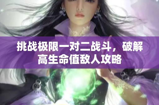 挑战极限一对二战斗，破解高生命值敌人攻略