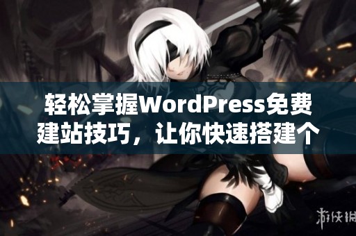 轻松掌握WordPress免费建站技巧，让你快速搭建个人网站