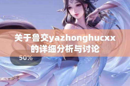关于鲁交yazhonghucxx的详细分析与讨论
