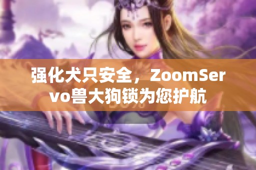 强化犬只安全，ZoomServo兽大狗锁为您护航