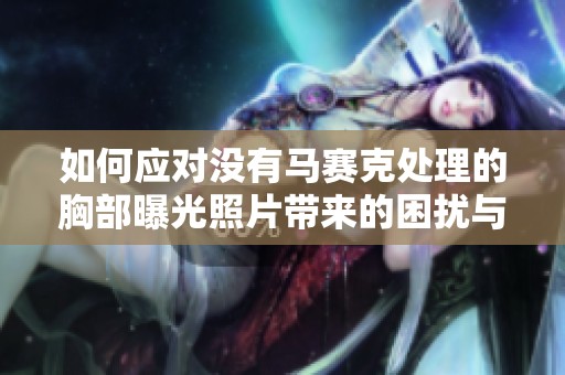 如何应对没有马赛克处理的胸部曝光照片带来的困扰与影响