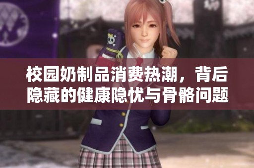 校园奶制品消费热潮，背后隐藏的健康隐忧与骨骼问题