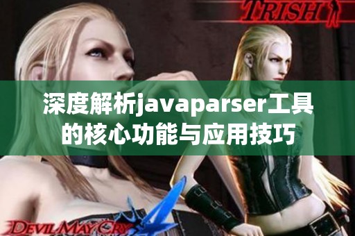 深度解析javaparser工具的核心功能与应用技巧