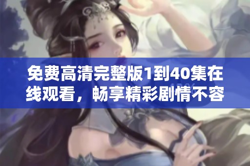免费高清完整版1到40集在线观看，畅享精彩剧情不容错过