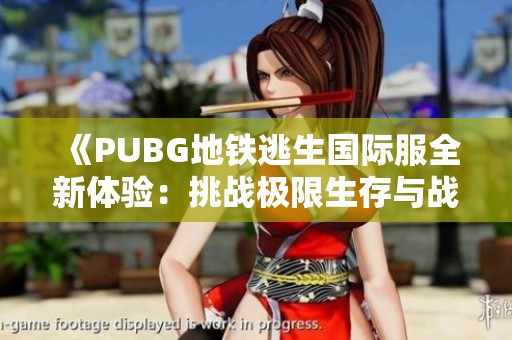《PUBG地铁逃生国际服全新体验：挑战极限生存与战术策略》