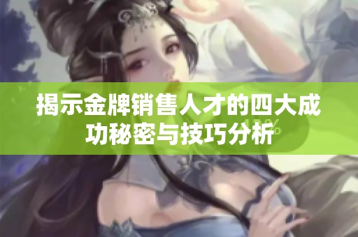 揭示金牌销售人才的四大成功秘密与技巧分析