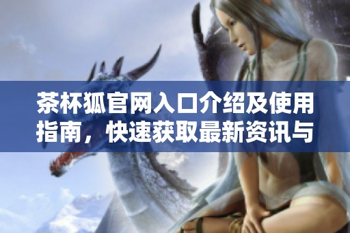茶杯狐官网入口介绍及使用指南，快速获取最新资讯与资源