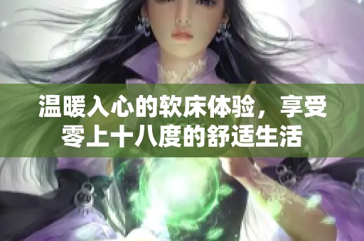 温暖入心的软床体验，享受零上十八度的舒适生活