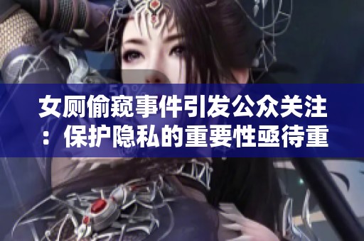 女厕偷窥事件引发公众关注：保护隐私的重要性亟待重视