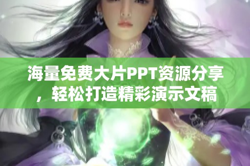 海量免费大片PPT资源分享，轻松打造精彩演示文稿