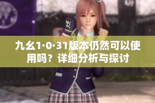 九幺1·0·31版本仍然可以使用吗？详细分析与探讨