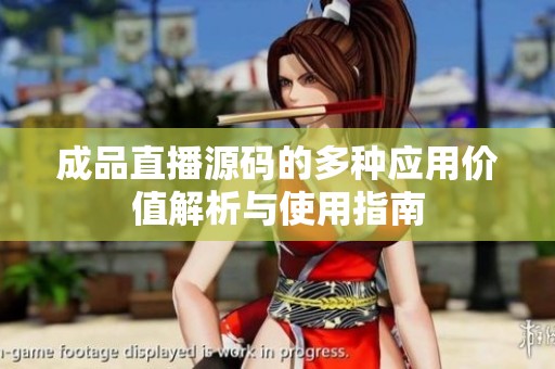 成品直播源码的多种应用价值解析与使用指南