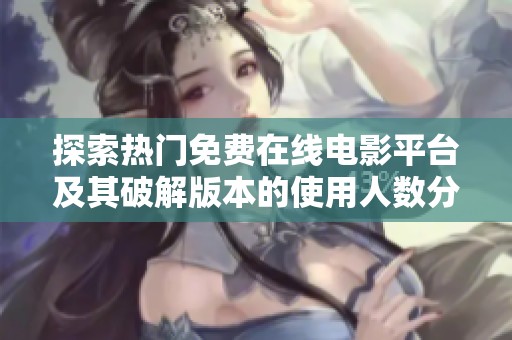 探索热门免费在线电影平台及其破解版本的使用人数分析