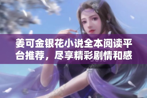 姜可金银花小说全本阅读平台推荐，尽享精彩剧情和感人故事