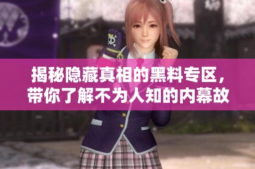 揭秘隐藏真相的黑料专区，带你了解不为人知的内幕故事