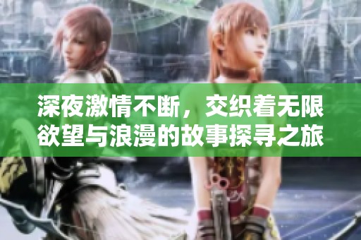 深夜激情不断，交织着无限欲望与浪漫的故事探寻之旅
