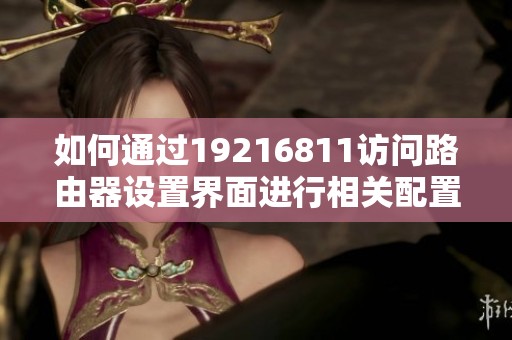 如何通过19216811访问路由器设置界面进行相关配置