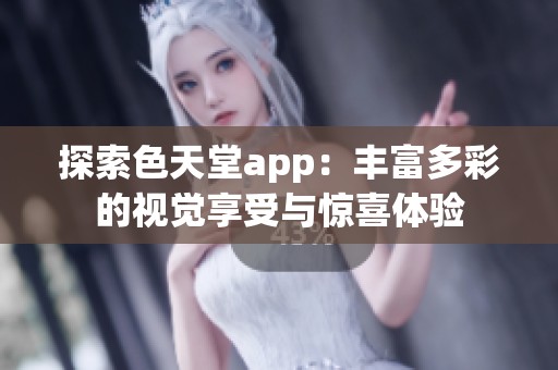 探索色天堂app：丰富多彩的视觉享受与惊喜体验