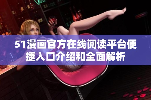 51漫画官方在线阅读平台便捷入口介绍和全面解析