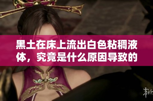 黑土在床上流出白色粘稠液体，究竟是什么原因导致的呢