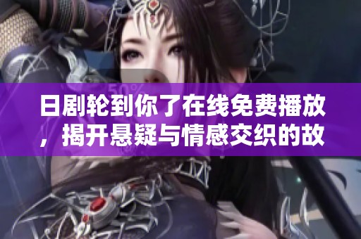 日剧轮到你了在线免费播放，揭开悬疑与情感交织的故事之旅