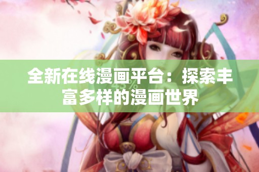 全新在线漫画平台：探索丰富多样的漫画世界