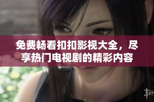 免费畅看扣扣影视大全，尽享热门电视剧的精彩内容