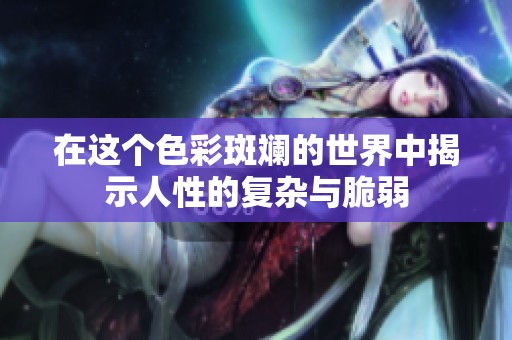 在这个色彩斑斓的世界中揭示人性的复杂与脆弱