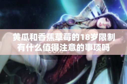 黄瓜和香蕉草莓的18岁限制有什么值得注意的事项吗