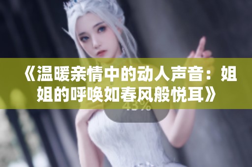 《温暖亲情中的动人声音：姐姐的呼唤如春风般悦耳》