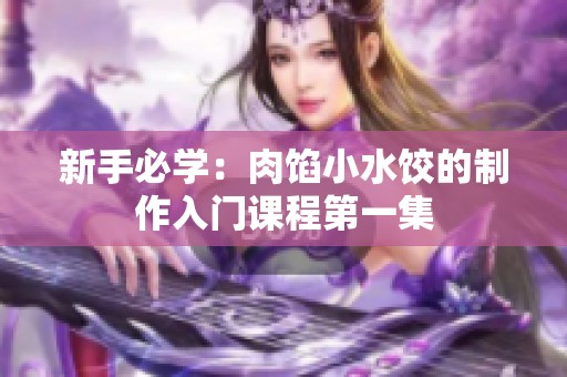 新手必学：肉馅小水饺的制作入门课程第一集